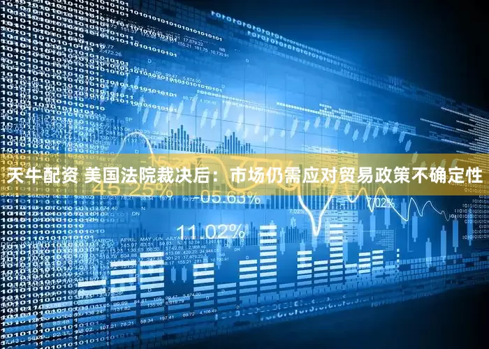 天牛配资 美国法院裁决后：市场仍需应对贸易政策不确定性
