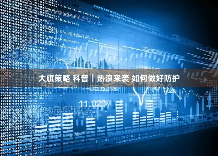大旗策略 科普｜热浪来袭 如何做好防护