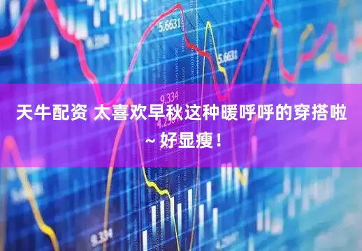 天牛配资 太喜欢早秋这种暖呼呼的穿搭啦～好显瘦！