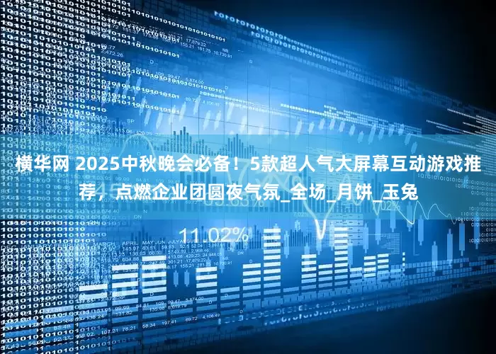 横华网 2025中秋晚会必备！5款超人气大屏幕互动游戏推荐，点燃企业团圆夜气氛_全场_月饼_玉兔