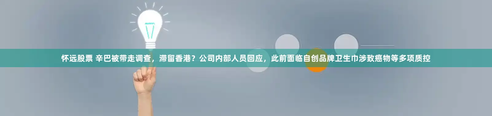 怀远股票 辛巴被带走调查，滞留香港？公司内部人员回应，此前面临自创品牌卫生巾涉致癌物等多项质控