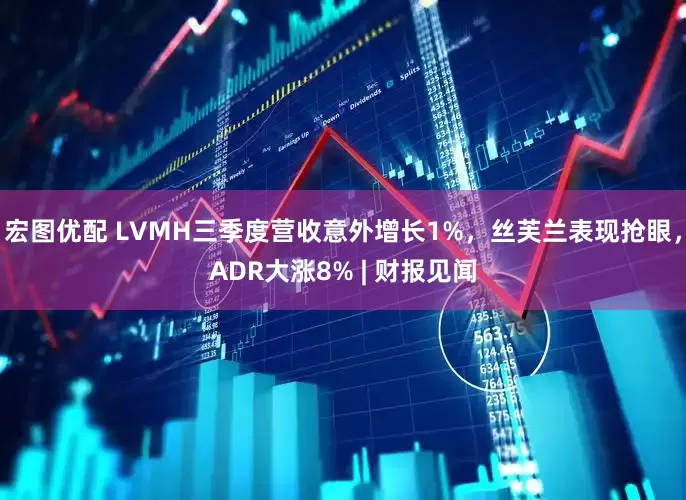 宏图优配 LVMH三季度营收意外增长1%，丝芙兰表现抢眼，ADR大涨8% | 财报见闻