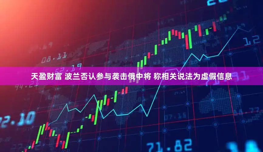 天盈财富 波兰否认参与袭击俄中将 称相关说法为虚假信息