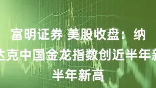 富明证券 美股收盘：纳斯达克中国金龙指数创近半年新高
