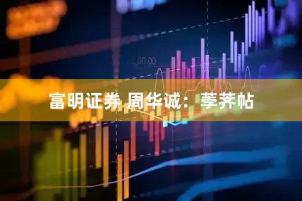 富明证券 周华诚：荸荠帖